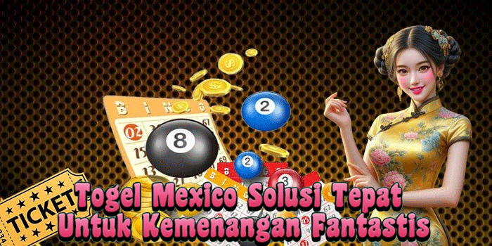 Togel Mexico Solusi Tepat Untuk Kemenangan Fantastis